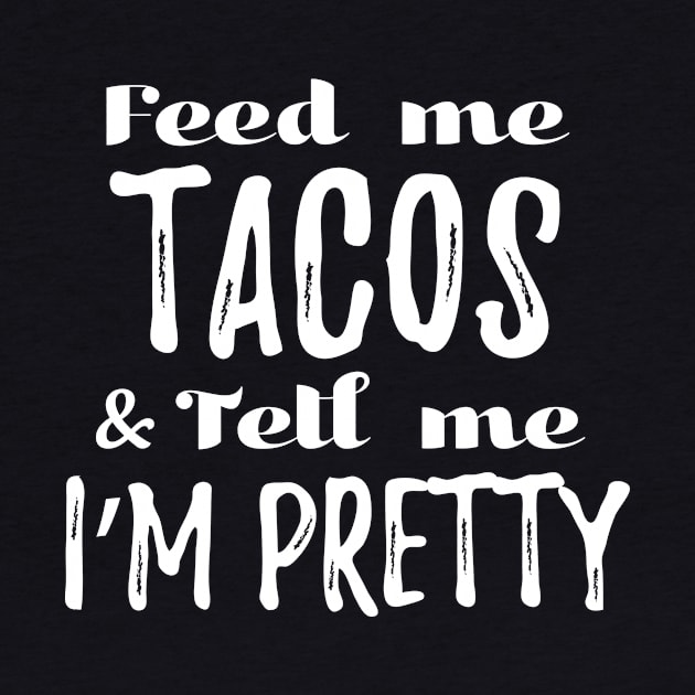 Feed me tacos and tell me I'm pretty by verde